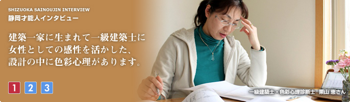 建築一家に生まれて一級建築士に。女性としての感性を活かした、
設計の中に色彩心理があります。